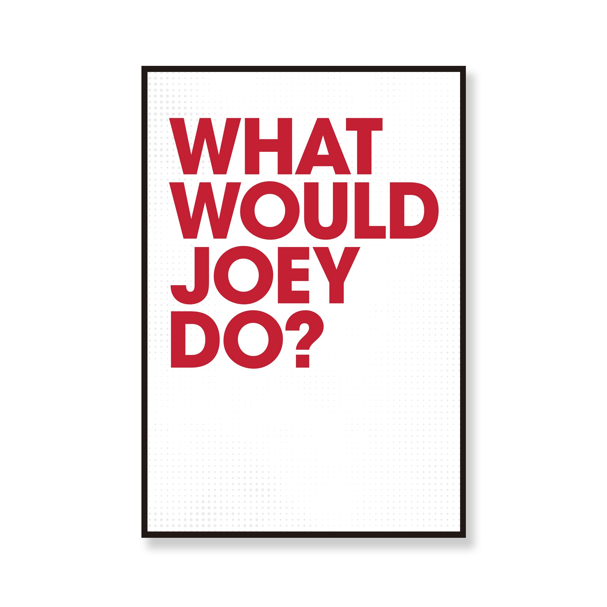 What Would Joey Do?